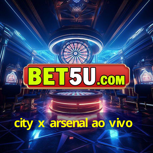 city x arsenal ao vivo